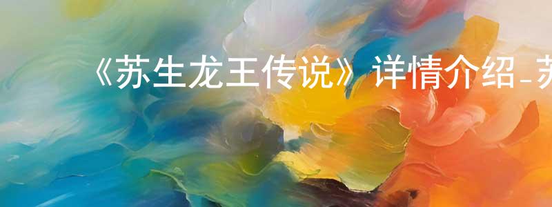 陈德弘发布《苏生龙王传说》详情介绍_苏生龙王传说已完结在线观看_苏生龙王传说迅雷下载_日漫